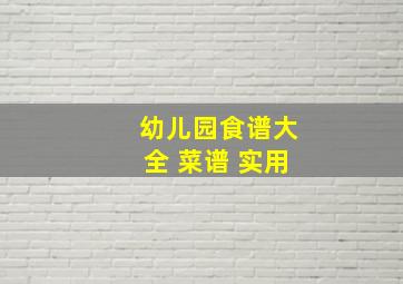 幼儿园食谱大全 菜谱 实用